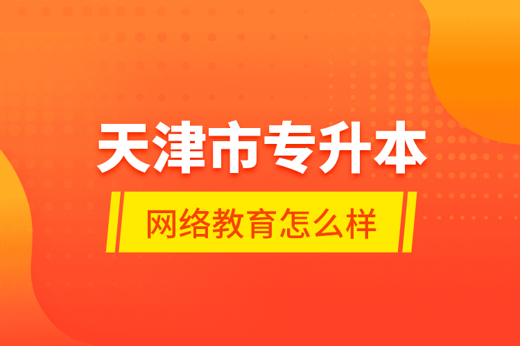 天津市專升本網(wǎng)絡(luò)教育怎么樣？