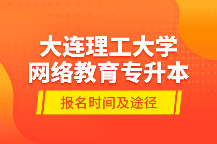大連理工大學(xué)網(wǎng)絡(luò)教育專升本報(bào)名時間及途徑