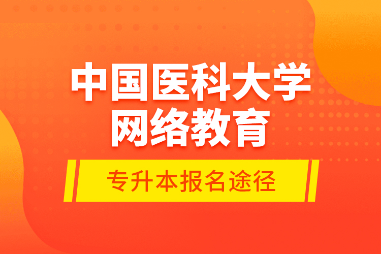 中國醫(yī)科大學網(wǎng)絡教育專升本報名途徑