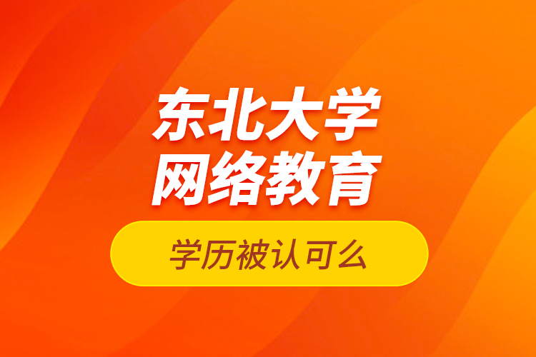 東北大學(xué)網(wǎng)絡(luò)教育學(xué)歷被認可么？