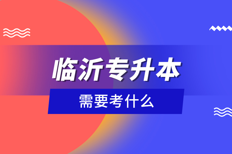 臨沂專升本需要考什么？