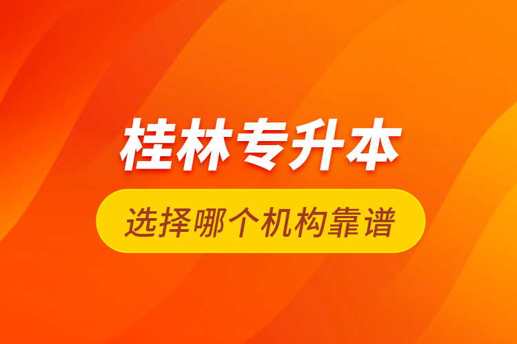 桂林專升本選擇哪個(gè)機(jī)構(gòu)靠譜？