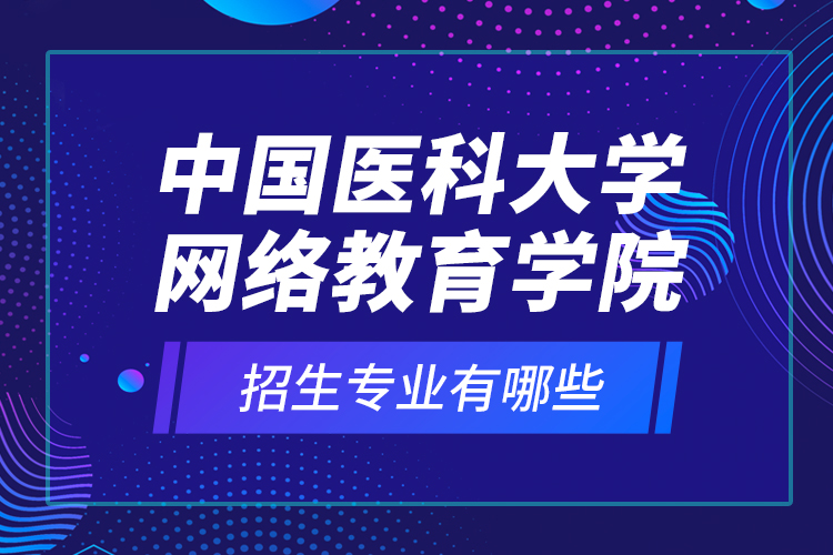中國醫(yī)科大學網(wǎng)絡教育學院招生專業(yè)有哪些？