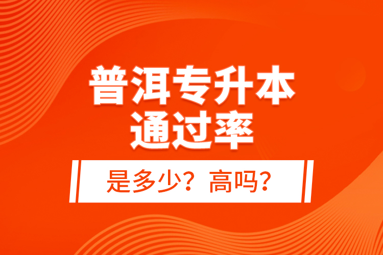 普洱專升本通過率是多少？高嗎？