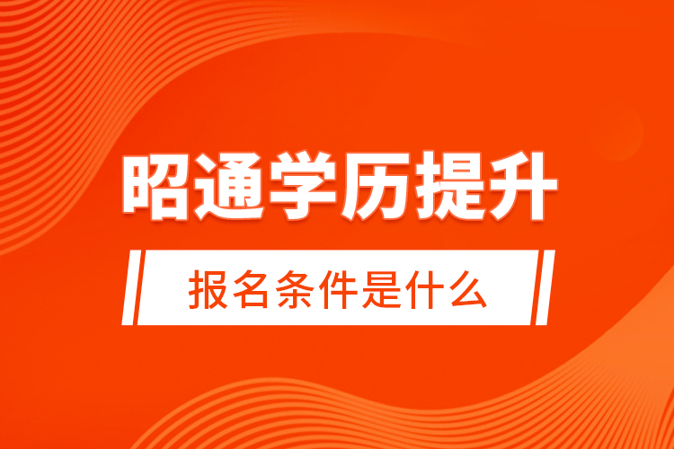昭通學歷提升報名條件是什么？