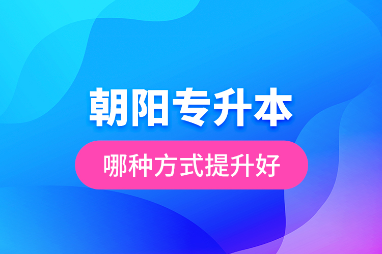 朝陽專升本哪種方式提升好？