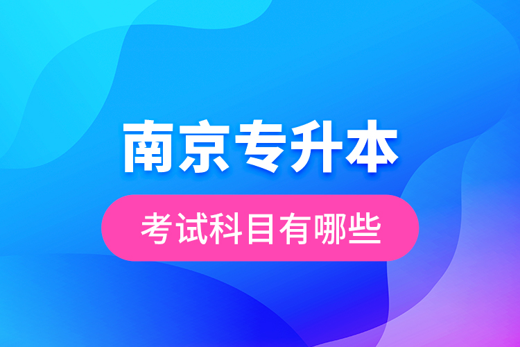 南京專升本的考試科目有哪些？
