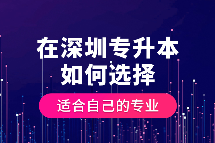 在深圳專升本如何選擇適合自己的專業(yè)？