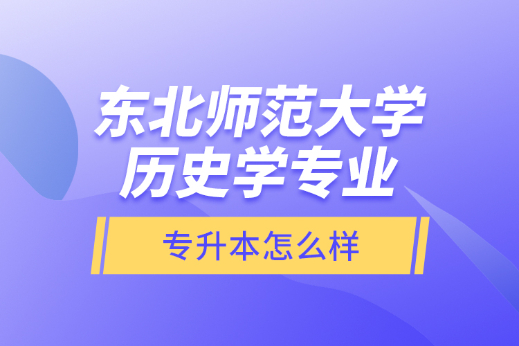 東北師范大學(xué)歷史學(xué)專(zhuān)業(yè)專(zhuān)升本怎么樣?