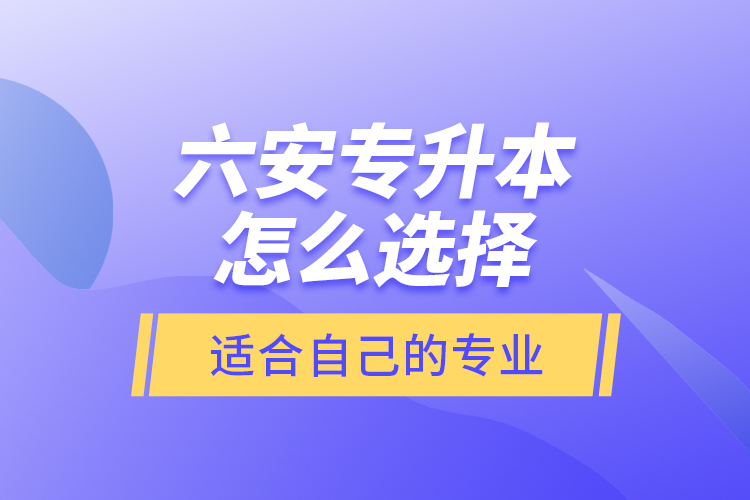 六安專升本怎么選擇適合自己的專業(yè)?
