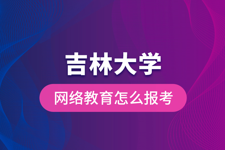 吉林大學(xué)網(wǎng)絡(luò)教育怎么報(bào)考？