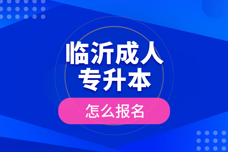 臨沂成人專升本怎么報名？