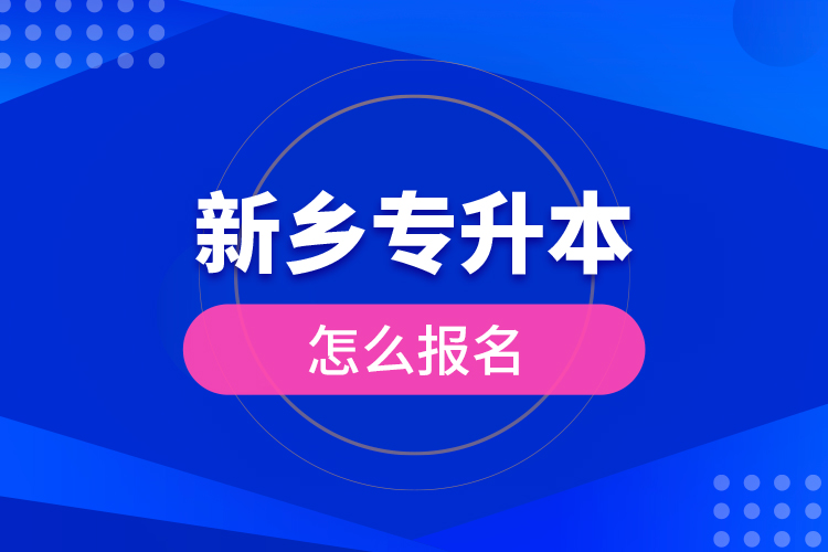 新鄉(xiāng)專(zhuān)升本怎么報(bào)名？