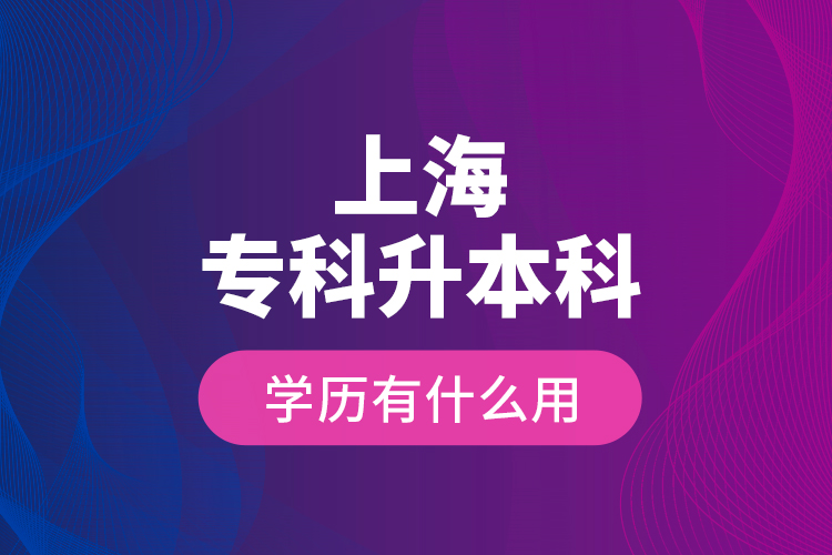 上海專(zhuān)科升本科學(xué)歷有什么用？