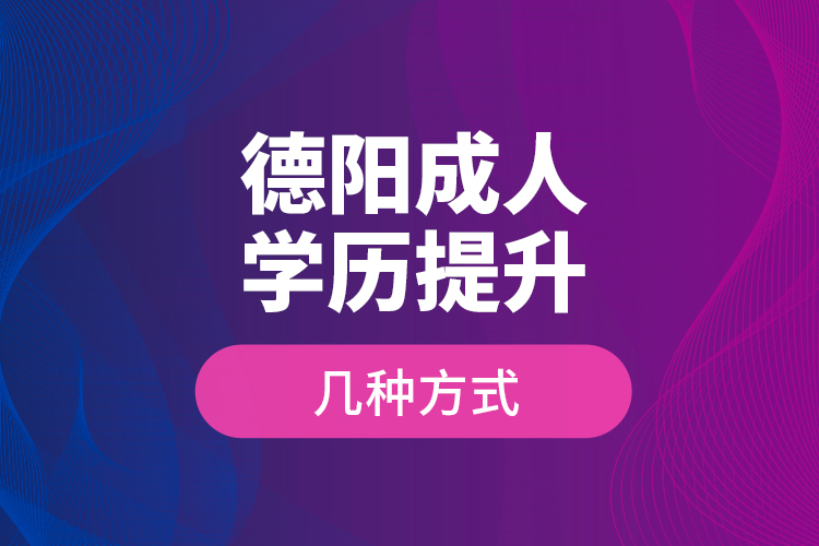 德陽成人學歷提升幾種方式？