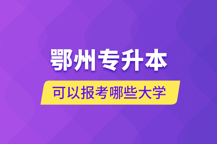 鄂州專升本可以報(bào)考哪些大學(xué)？