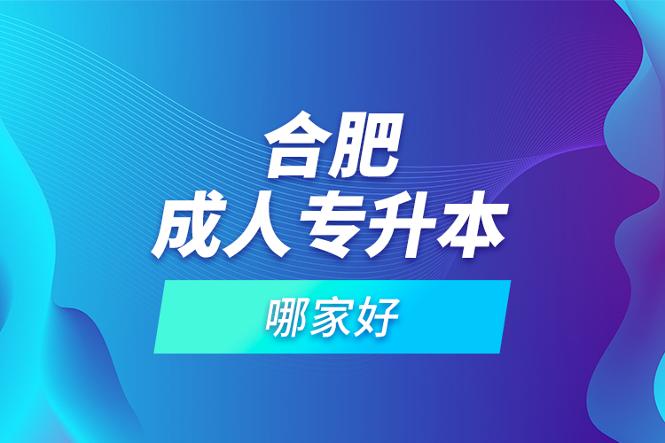 合肥成人專升本哪家好？