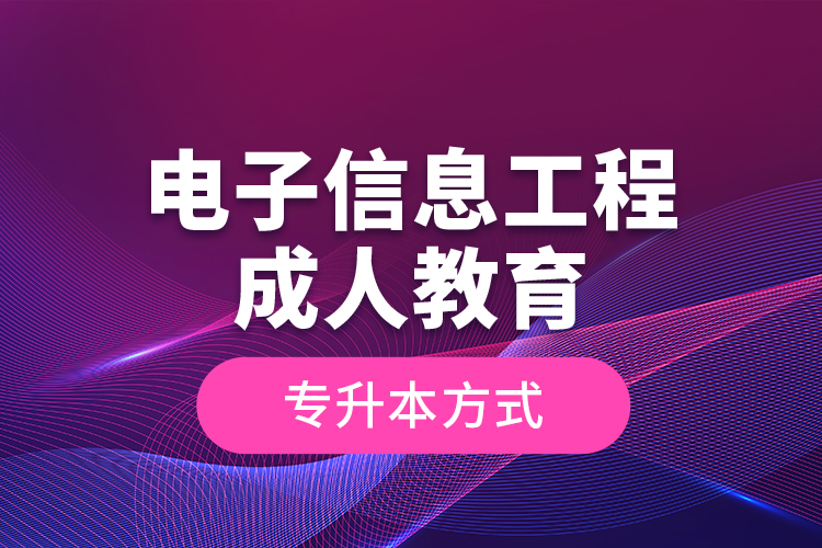 電子信息工程成人教育專升本方式？
