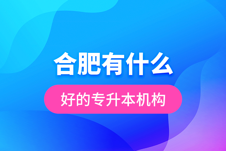 合肥有什么好的專升本機構(gòu)？