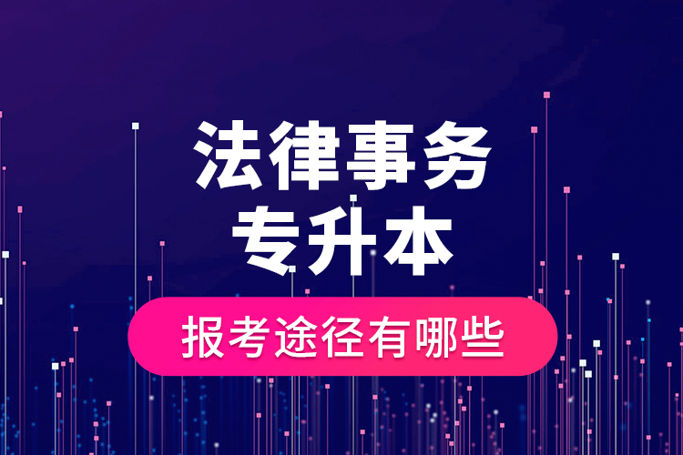 法律事務(wù)專升本的報(bào)考途徑有哪些？