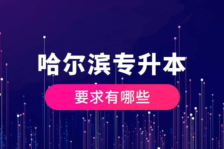 哈爾濱專升本的要求有哪些?