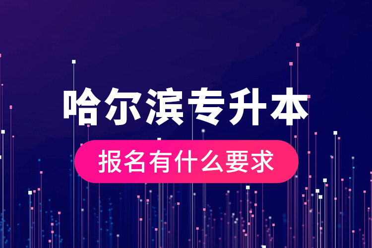 哈爾濱專升本報(bào)名有什么要求？