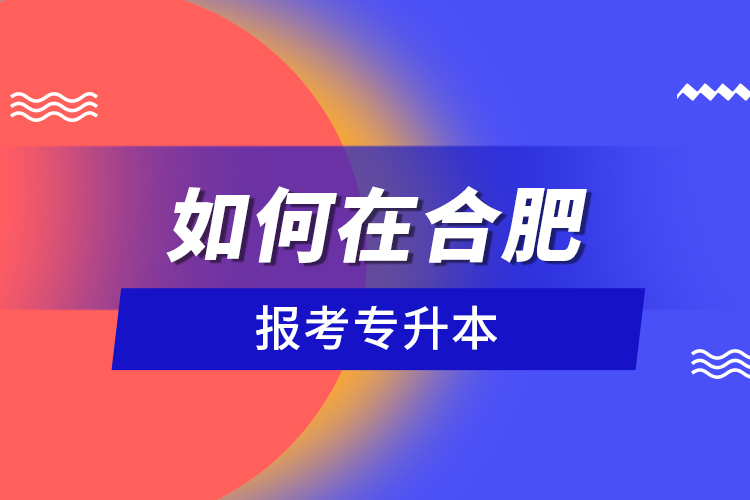 如何在合肥報(bào)考專升本?
