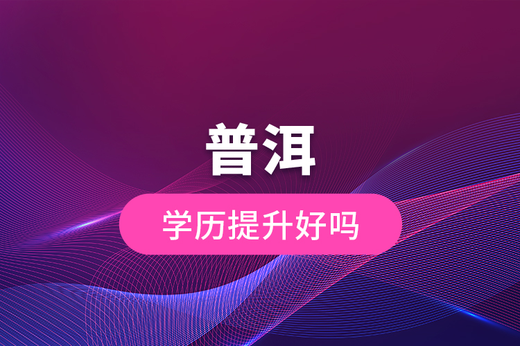 普洱學(xué)歷提升好嗎?