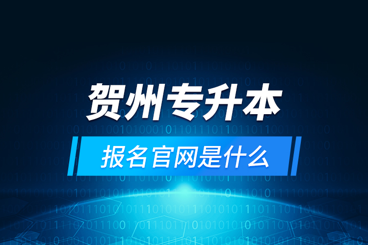 賀州專升本報名官網(wǎng)是什么？