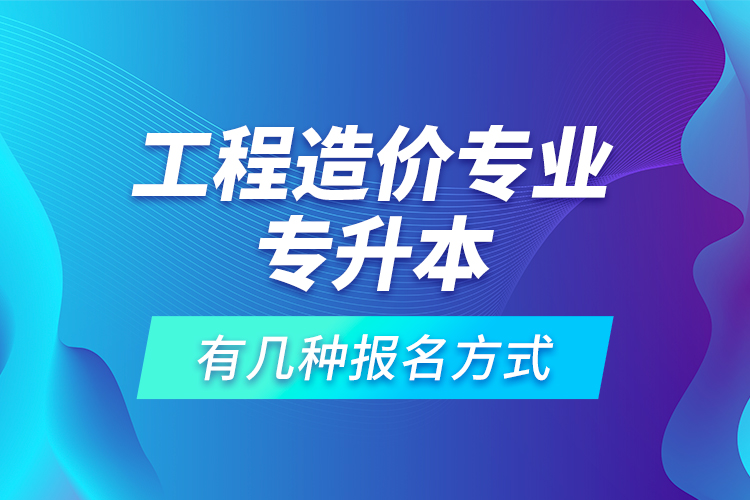 工程造價(jià)專業(yè)專升本有幾種報(bào)名方式？