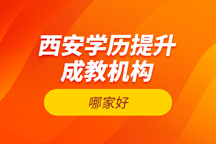 西安學(xué)歷提升成教機(jī)構(gòu)哪家好？