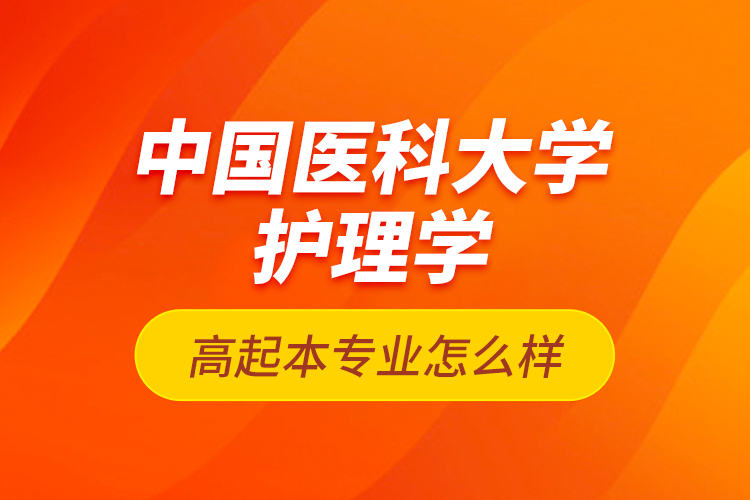 中國(guó)醫(yī)科大學(xué)護(hù)理學(xué)高起本專(zhuān)業(yè)怎么樣？