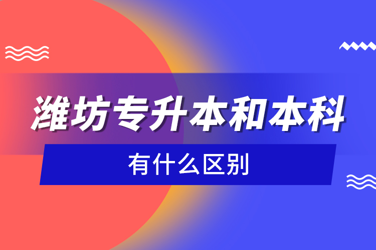 濰坊專升本和本科有什么區(qū)別？