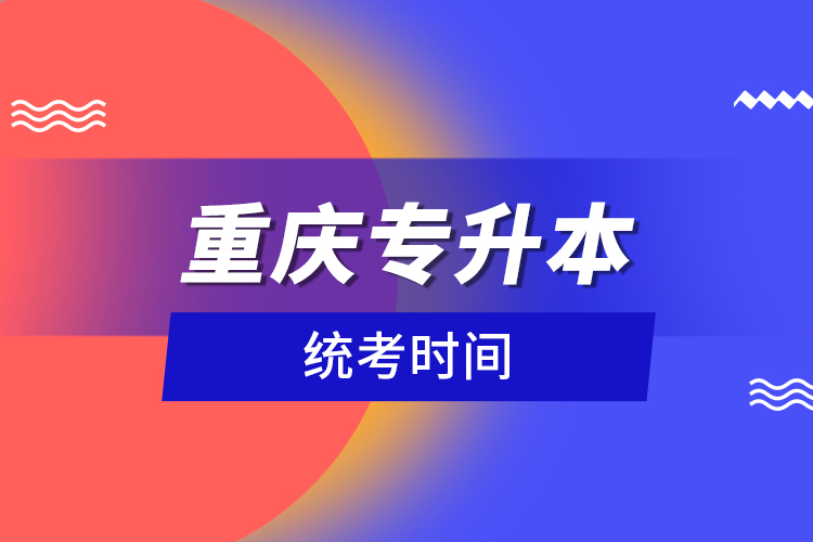 重慶專升本統(tǒng)考時間？