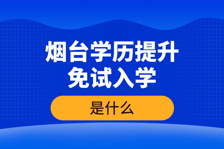 煙臺(tái)學(xué)歷提升免試入學(xué)條件是什么？