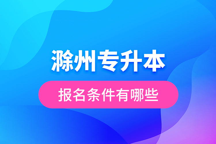 滁州專升本報名條件有哪些？
