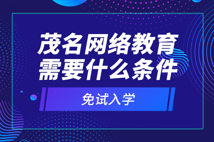 茂名網(wǎng)絡(luò)教育需要什么條件免試入學(xué)？