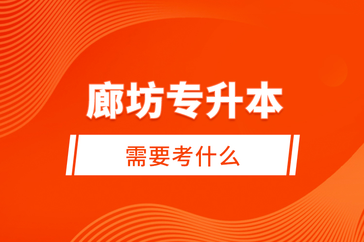 廊坊專升本需要考什么？
