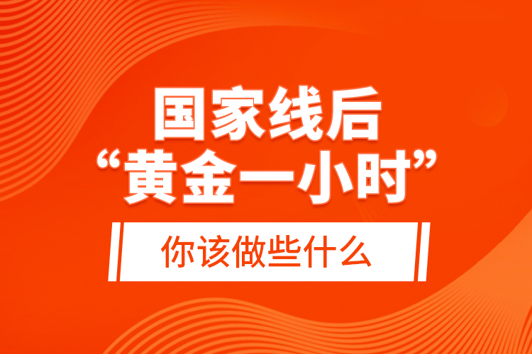 國家線后“黃金一小時”，你該做些什么？