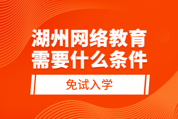 湖州網(wǎng)絡教育需要什么條件免試入學?