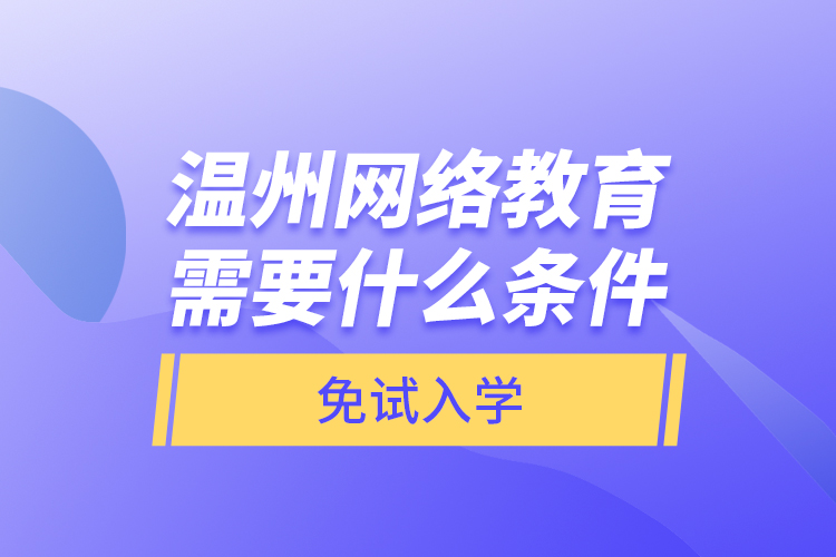 溫州網(wǎng)絡(luò)教育需要什么條件免試入學(xué)？