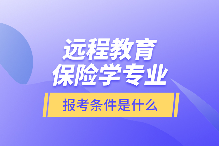 遠(yuǎn)程教育保險(xiǎn)學(xué)專業(yè)報(bào)考條件是什么？