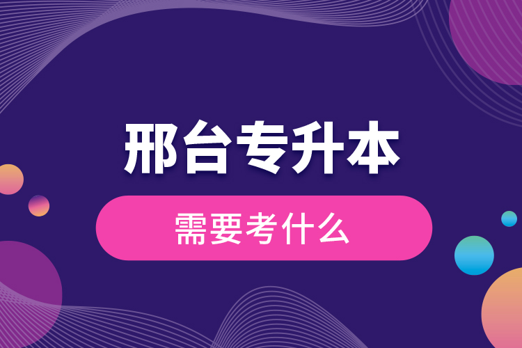 邢臺專升本需要考什么？