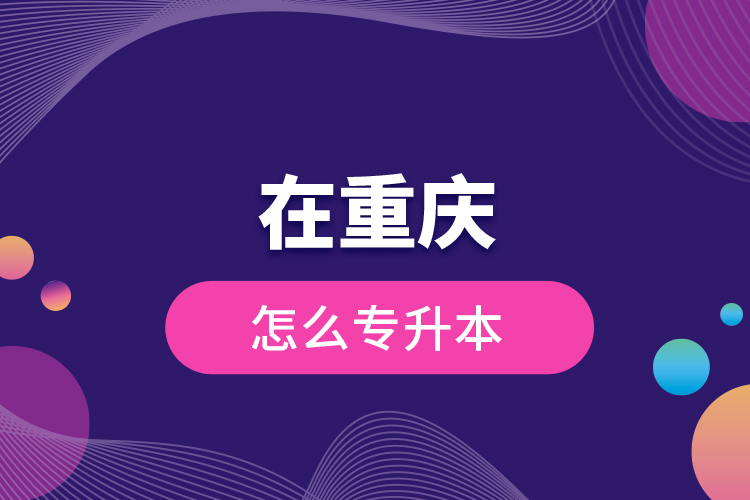 在重慶怎么專升本？