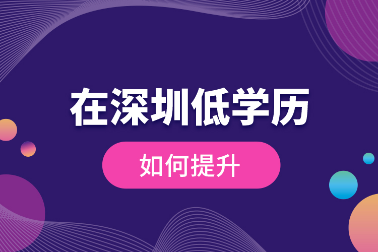 在深圳低學(xué)歷如何提升?