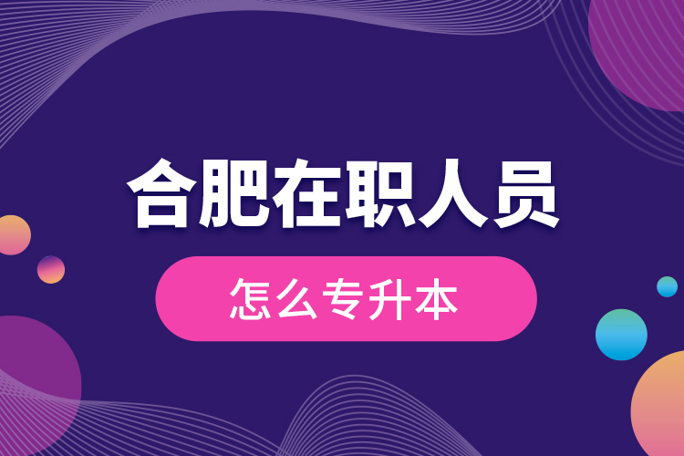 合肥在職人員怎么專升本？