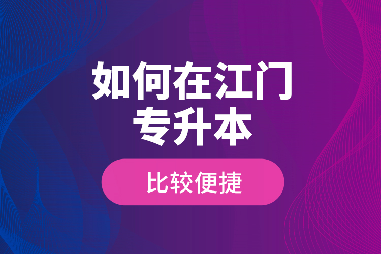 如何在江門專升本比較便捷？