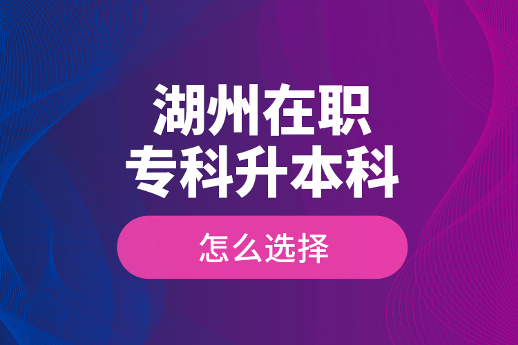 湖州在職專科升本科怎么選擇？