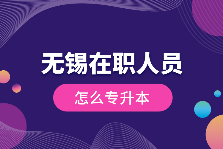 無錫在職人員怎么專升本？