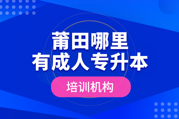 莆田哪里有成人專升本培訓(xùn)機構(gòu)？